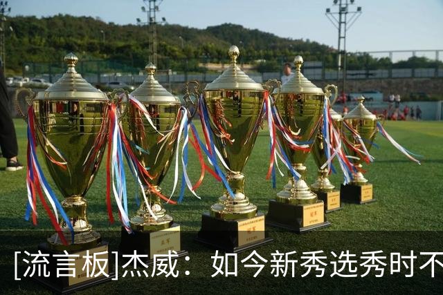 [流言板]杰威：如今新秀选秀时不再落泪，因为被选中后收入反倒减少